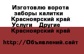 Изготовлю ворота заборы калитки - Красноярский край Услуги » Другие   . Красноярский край